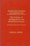 After the Demise of Empiricism: The Problem of Judging Social and Educational Inquiry, John K. Smith, 0893918628