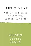 Fiet's Vase: and Other Stories of Survival, Europe 1939-1945 by Alison Leslie Gold