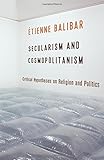 Secularism and Cosmopolitanism: Critical Hypotheses on Religion and Politics (European Perspectives: A Series in Social Thought and Cultural Criticism)