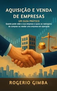 Livro Aquisição e Venda de empresas - Guia prático: Quanto pode valer a sua empresa e quais as vantagens de comprar ou vender uma empresa em operação