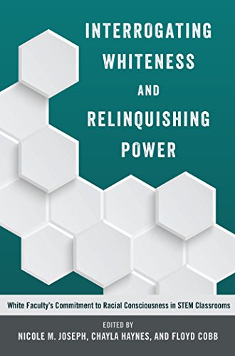 Download Interrogating Whiteness and Relinquishing Power: White Faculty’s Commitment to Racial Consciousness in STEM Classrooms (Social Justice Across Contexts in Education) Download Interrogating Whiteness and Relinquishing Power: White Faculty’s Commitment to Racial Consciousness in STEM Classrooms (Social Justice Across Contexts in Education)