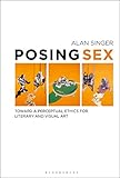 Posing Sex: Toward a Perceptual Ethics for Literary and Visual Art by Alan Singer
