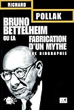 Bruno Bettelheim ou la Fabrication d'un mythe : Une biographie by
