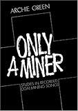 Front cover for the book Only a Miner: STUDIES IN RECORDED COAL-MINING SONGS (Music in American Life) by Archie Green