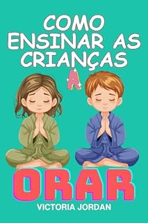 Como Ensinar as Crianças a Orar: Um guia prático para apresentar a oração, explicar a importância da oração e incentivar as crianças a orar regularmente.