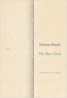 The Blue Clerk: Ars Poetica in 59 Versos, by Dionne Brand The Blue Clerk: Ars Poetica in 59 Versos, by Dionne Brand