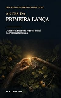 Livro Antes da Primeira Lança: O Grande Filtro entre a cognição animal e a civilização tecnológica