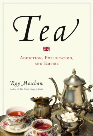 Tea: Addiction, Exploitation, and Empire by Roy Moxham