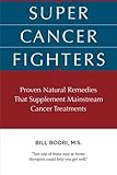 Super Cancer Fighters: Proven Natural Remedies That Supplement Mainstream Cancer Treatments by Bill Bodri