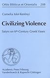 Civilizing Violence : Satyrs on 6th-Century Greek Vases, Isler-Kerényi, Cornelia, 3525530668