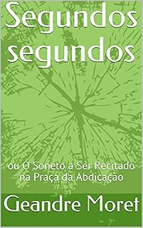 Livro Segundos segundos: ou O Soneto a Ser Recitado na Praça da Abdicação
