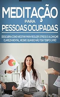 Livro MEDITAÇÃO: Aprenda como meditar mesmo que seja uma pessoa ocupada, use a meditação para aliviar o estresse e aumentar a clareza mental mesmo que disponha de pouco tempo