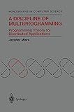 A Discipline of Multiprogramming: Programming Theory for Distributed Applications (Monographs in Computer Science) by