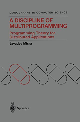 A Discipline of Multiprogramming: Programming Theory for Distributed Applications (Monographs in Computer Science) by Jayadev Misra