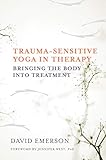 Trauma-Sensitive Yoga in Therapy: Bringing the Body into Treatment by