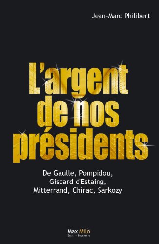 L'argent de nos présidents : De Gaulle, Pompidou, Giscard d'Estaing, Mitterrand, Chirac, Sarkozy: E by Jean-Marc Philibert