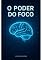 Livro O PODER DO FOCO: Transforme Sua Vida com Concentração e Disciplina
