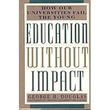 Education Without Impact : How Our Universities Fail the Young, Douglas, George H., 1559721243