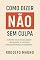 Livro Como Dizer Não Sem Culpa : Liberte-se da necessidade de agradar e construa relacionamentos verdadeiros