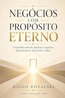 Livro NEGÓCIOS COM PROPÓSITO ETERNO: O CAMINHO ENTRE FÉ, DINHEIRO E NEGÓCIOS, PARA PROSPERAR SEM PERDER A ALMA