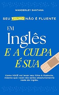 Livro Seu filho não é fluente em inglês e a culpa é sua.: Como você vai levar seu filho à fluência mesmo que você não saiba absolutamente nada de inglês