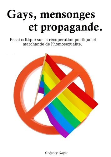 Gays, mensonges et propagande.: De la récupération politique et marchande de l'homosexualité. (Fr by Grégory Gayet