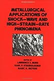 Metallurgical Applications of Shock-Wave and High-Strain Rate Phenomena, Meyers, Marc A. and Murr, Lawrence E., 0824776127