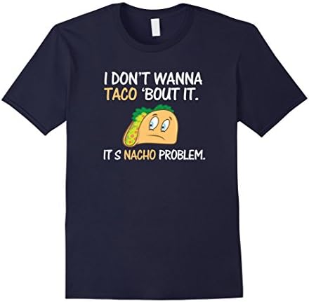 Men's I Don't Wanna Taco Bout It. Its Nacho Problem Funny Shirt Large Navy