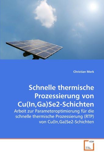 Schnelle thermische Prozessierung von Cu(In,Ga)Se2-Schichten: Arbeit zur Parameteroptimierung für die schnelle thermische Prozessierung (RTP) von Cu(In,Ga)Se2-Schichten (German Edition)