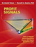 Profit Signals : How Evidence-Based Decisions Power Six Sigma Breakthroughs, Sloan, M. Daniel and Boyles, Russell A., 0974461601