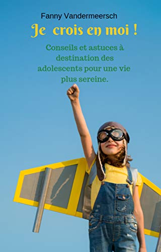 Je crois en moi !: Conseils et astuces à destination des adolescents pour une vie plus sereine ! (F by Fanny Vandermeersch