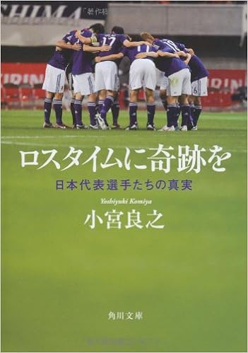 ロスタイムに奇跡を 日本代表選手たちの真実 角川文庫 小宮 良之 本 通販 Amazon