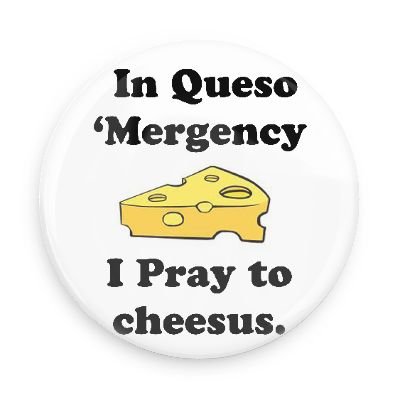 "In Queso 'Mergency I Pray to Cheesus" 1.5 Inch Pin Back Button