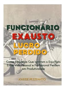 Livro Funcionário Exausto - Lucro Perdido: Como empresas que ignoram o equilíbrio entre Vida Pessoal e Profissional Perdem em produtividade.