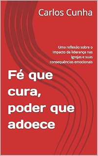 Livro Fé que cura, poder que adoece: Uma reflexão sobre o impacto da liderança nas igrejas e suas consequências emocionais