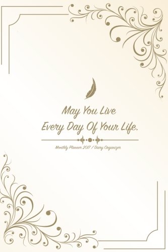 Download May You Live Every Day Of Your Life: Monthly Planner 2017 / Diary Organizer: 2017 Planner Weekly Monthly Planner Calendar Appointment Book, ... Weekly Monthly Planner 2017) (Volume 1) Download May You Live Every Day Of Your Life: Monthly Planner 2017 / Diary Organizer: 2017 Planner Weekly Monthly Planner Calendar Appointment Book, ... Weekly Monthly Planner 2017) (Volume 1)