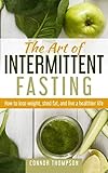 The Art of Intermittent Fasting: How to Lose Weight, Shed Fat, and Live a Healthier Life