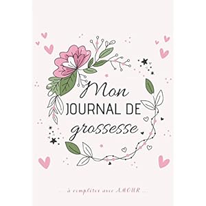 Mon Journal de GROSSESSE à compléter avec AMOUR: Carnet de grossesse à remplir pour accompagner la future maman durant 9 mois – à la fois fonctionnel … souvenirs, ses pensées, les moments forts…
