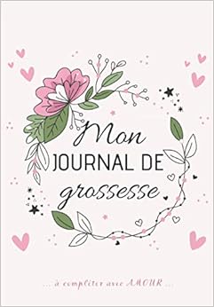 Mon Journal de GROSSESSE à compléter avec AMOUR: Carnet de grossesse à remplir pour accompagner la future maman durant 9 mois - à la fois fonctionnel ... souvenirs, ses pensées, les moments forts... Livres,Sciences, Techniques et Médecine,Médecine