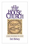 The House Church: A Model for Renewing the Church by Del Birkey