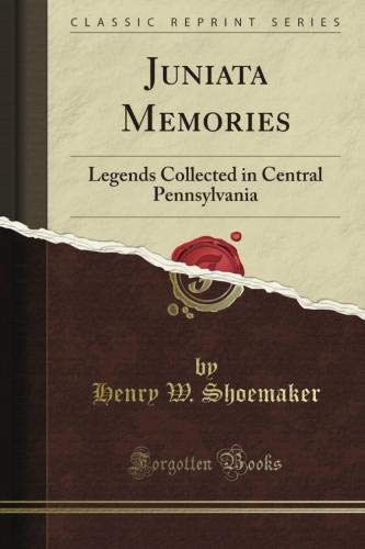 Juniata Memories: Legends Collected in Central Pennsylvania (Classic Reprint) by Henry W. Shoemaker