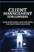 Client Management for Lawyers: Make More Money, Have Less Stress, and Enjoy Practicing More