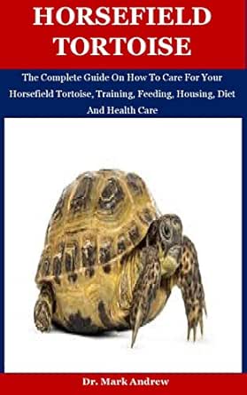 Horsefield Tortoise The Complete Guide On How To Care For Your Horsefield Tortoise Training Feeding Housing Diet And Health Care Kindle Edition By Andrew Dr Mark Crafts Hobbies Home