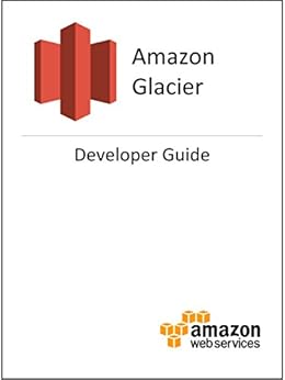 Amazon Glacier Developer Guide by [Amazon Web Services]