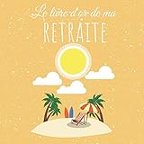 Le livre d'or de ma retraite: Vive la Retraite - Livre cadeau à personnaliser (French Edition) by Les seniors Livres