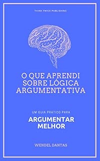 Livro O que aprendi sobre lógica argumentativa: Um guia prático para argumentar melhor