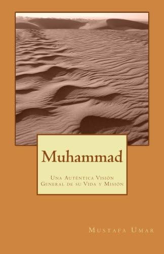 Muhammad: Una Auténtica Visión General de su Vida y Misión (Spanish Edition)