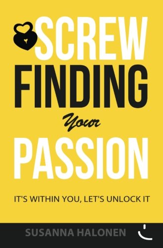 Screw Finding Your Passion: It's Within You, Let's Unlock it