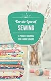 For the Love of Sewing: A Project Journal for Fabric Lovers by Danyelle Ferguson