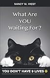 What Are You Waiting For?: You Don't Have 9 Lives! by Nancy M. West
